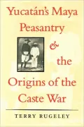Yucatán's Maya Peasantry and the Origins of the Caste War