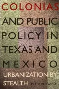 Colonias and Public Policy in Texas and Mexico: Urbanization by Stealth