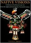 Native Visions: Evolution in Northwest Coast Art, from the 18th Through the 20th Century