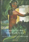 Unsettling Encounters : First Nations Imagery in the Art of Emily Carr
