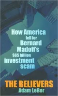 The Believers: How America Fell for Bernard Madoff's $65 Billion Investment Scam