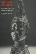 Red Gold of Africa Copper in Precolonial History and Culture