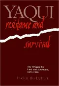 Yaqui Resistance and Survival : The Struggle for Land and Autonomy, 1821-1920