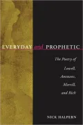 Everyday and Prophetic: The Poetry of Lowell, Ammons, Merrill, and Rich
