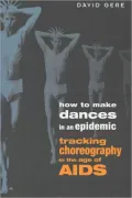 How to Make Dances in an Epidemic: Tracking Choreography in the Age of Aids