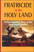 Fratricide in the Holy Land: A Psychoanalytic View of the Arab-Israeli Conflict