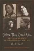 Before They Could Vote : American Women's Autobiographical Writing, 1819-1919