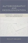 Autobiography and Decolonization: Modernity, Masculinity, and the Nation-State