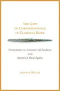 The Gift of Correspondence in Classical Rome: Friendship in Cicero's Ad Familiares and Seneca's Moral Epistles