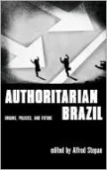 Authoritarian Brazil: Origins, Policies, and Future