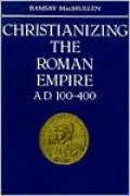 Christianizing the Roman Empire: A.D. 100-400