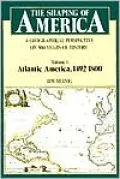 The Shaping of America: A Geographical Perspective on 500 Years of History, Volume 1: Atlantic America 1492-1800