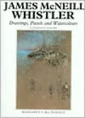 James McNeill Whistler: Drawings, Pastels, and Watercolours: A Catalogue Raisonne