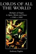 Lords of All the World: Ideologies of Empire in Spain, Britain, and France c.1500-c.1800