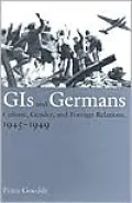 GIs and Germans: Culture, Gender, and Foreign Relations, 1945-1949