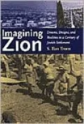 Imagining Zion: Dreams, Designs, and Realities in a Century of Jewish Settlement