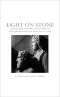Light on Stone: Greek and Roman Sculpture in the Metropolitan Museum of Art: A Photographic Essay