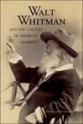 Walt Whitman and the Culture of American Celebrity