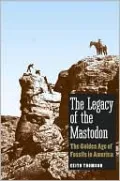 The Legacy of the Mastodon: The Golden Age of Fossils in America