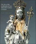 The Art of the Goldsmith in Late Fifteenth-Century Germany: The Kimbell Virgin and Her Bishop