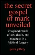 The Secret Gospel of Mark Unveiled: Imagined Rituals of Sex, Death, and Madness in a Biblical Forgery