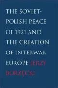 The Soviet-Polish Peace of 1921 and the Creation of Interwar Europe