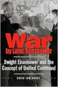 War by Land, Sea, and Air: Dwight Eisenhower and the Concept of Unified Command (Yale Library of Military History Series)