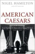 American Caesars: Lives of the Presidents from Franklin D. Roosevelt to George W. Bush