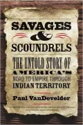 Savages and Scoundrels: The Untold Story of America's Road to Empire through Indian Territory
