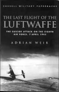 The Last Flight of the Luftwaffe : The Suicide Attack on the Eigth Air Force, 7 April 1945