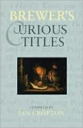 Brewer's Curious Titles: The Fascinating Stories Behind More than 1500 Famous Titles