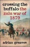 Crossing the Buffalo : The Zulu War of 1879