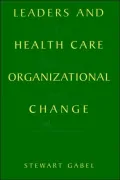 Leaders and Healthcare Organizational Change: Art, Politics and Process
