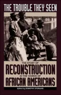 The Trouble They Seen: The Story of Reconstruction in the Words of African Americans