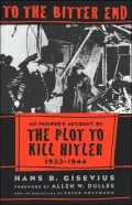 To the Bitter End: An Insider's Account of the Plot to Kill Hitler, 1933-1944