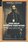 The Man behind the Guns: A Biography of General Henry J. Hunt