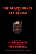 The Black Prince and the Sea Devils: The Story of Prince Valerio Borghese and the Elite Units of the Decima MAS