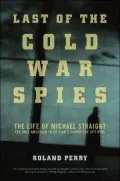 The Last of the Cold War Spies : The Life of Michael Straight--the Only American in Britain's Cambridge Spy Ring
