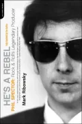 He's a Rebel: Phil Spector: Rock and Roll's Legendary Producer