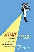 Jetpack Dreams: One Man's Up and Down (But Mostly Down) Search for the Greatest Invention Th...