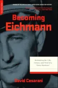 Becoming Eichmann: Rethinking the Life, Crimes, and Trial of a Desk Murderer