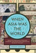 When Asia Was the World: Traveling Merchants, Scholars, Warriors, and Monks Who Created the