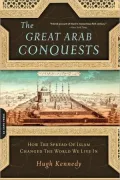 The Great Arab Conquests: How the Spread of Islam Changed the World We Live In