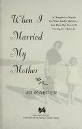 When I Married My Mother: A Daughter's Search for What Really Matters-and How She Found It Caring for Mama Jo