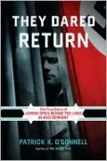 They Dared Return: The True Story of Jewish Spies behind the Lines in Nazi Germany