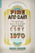 Fire and Rain: The Beatles, Simon and Garfunkel, James Taylor, CSNY, and the Lost Story of 1970