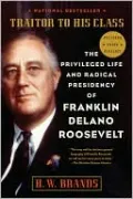 Traitor to His Class: The Privileged Life and Radical Presidency of Franklin Delano Roosevelt
