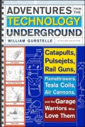 Adventures from the Technology Underground: Catapults, Pulsejets, Rail Guns, Flamethrowers, Tesla Coils, Air Cannons, and the Garage Warriors Who Love Them