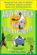 Andy Roddick Beat Me with a Frying Pan: Taking the Field with Pro Athletes and Olympic Legends to Answer Sports Fans' Burning Questions