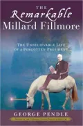 Remarkable Millard Fillmore: The Unbelievable Life of a Forgotten President